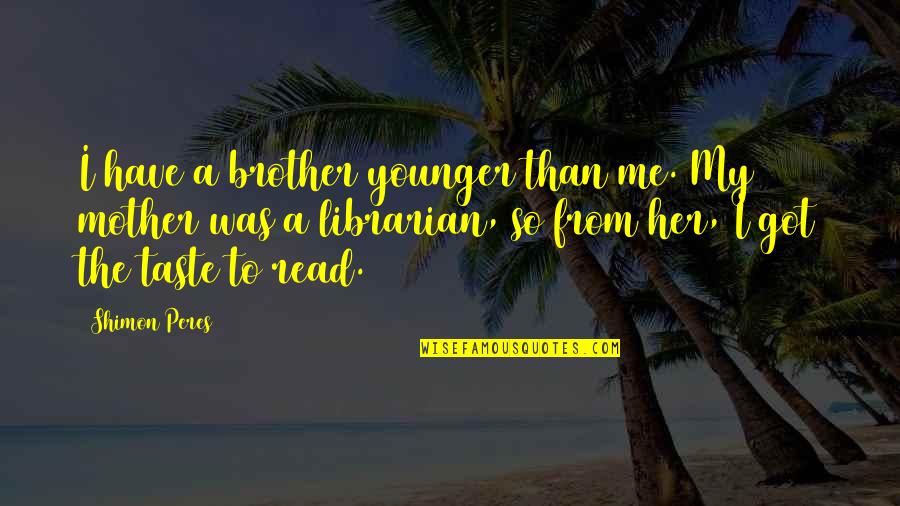 Librarian Quotes By Shimon Peres: I have a brother younger than me. My