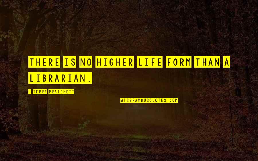 Librarian Quotes By Terry Pratchett: There is no higher life form than a