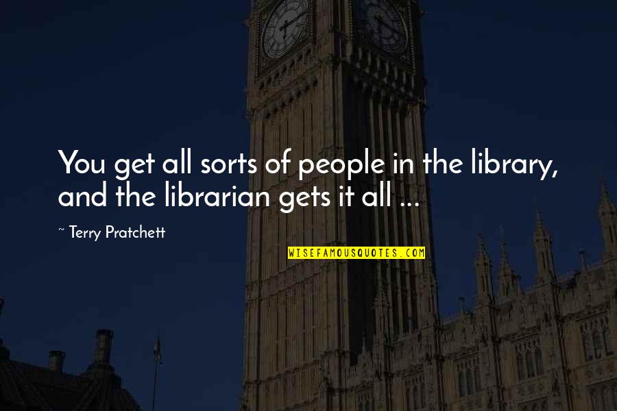 Librarian Quotes By Terry Pratchett: You get all sorts of people in the