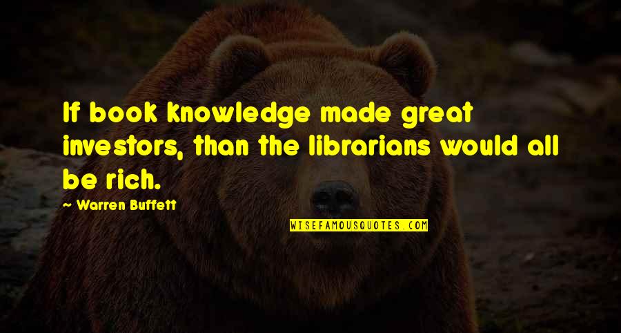 Librarian Quotes By Warren Buffett: If book knowledge made great investors, than the