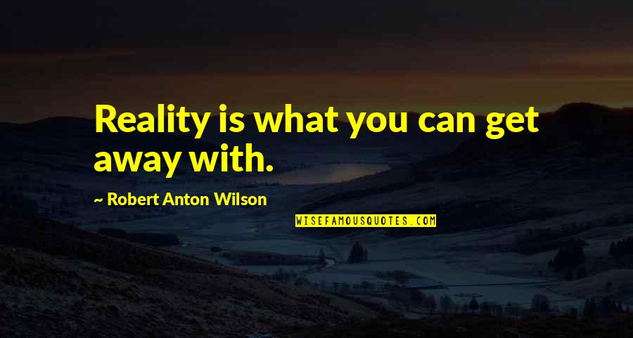 Librarianavengers Org Quotes By Robert Anton Wilson: Reality is what you can get away with. Librarianavengers Org Quotes By Robert Anton Wilson: Reality is what you can get away with.