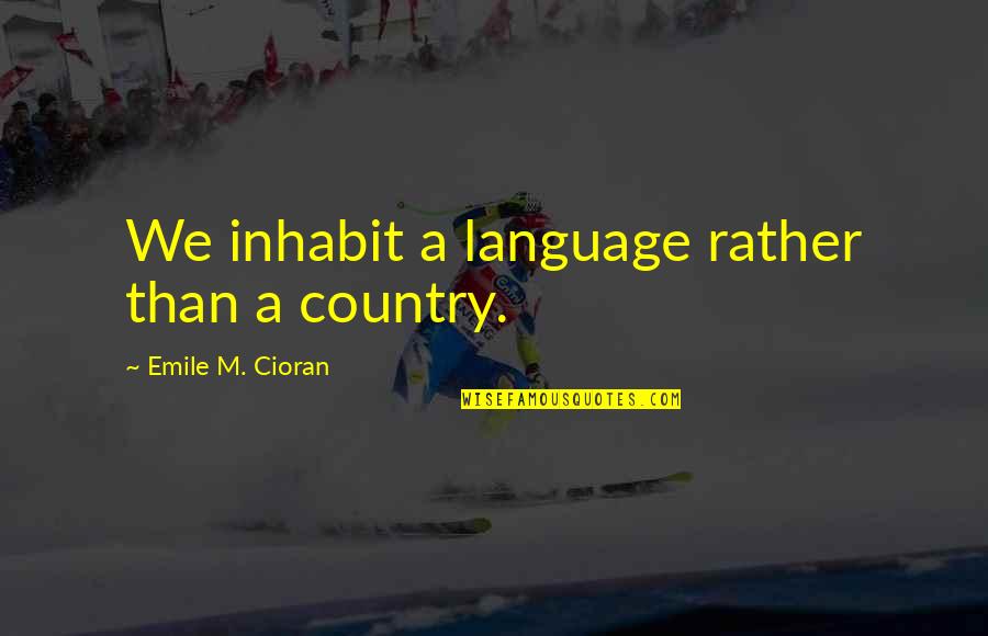 Librarianish Quotes By Emile M. Cioran: We inhabit a language rather than a country. Librarianish Quotes By Emile M. Cioran: We inhabit a language rather than a country.