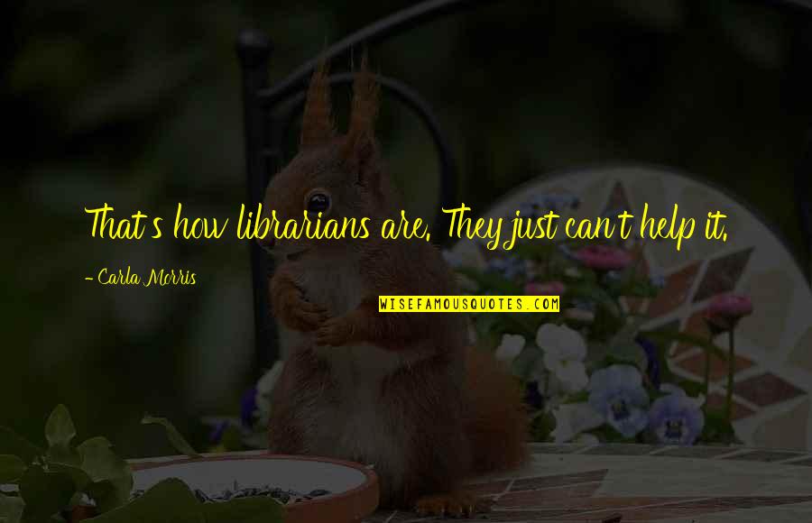 Librarianship Quotes By Carla Morris: That's how librarians are. They just can't help