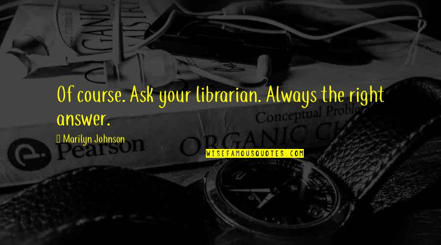 Librarianship Quotes By Marilyn Johnson: Of course. Ask your librarian. Always the right