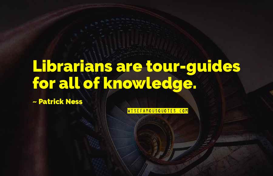 Libraries And Knowledge Quotes By Patrick Ness: Librarians are tour-guides for all of knowledge.