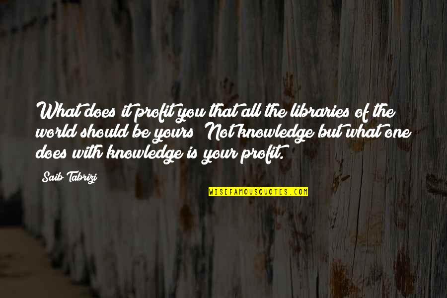 Libraries And Knowledge Quotes By Saib Tabrizi: What does it profit you that all the
