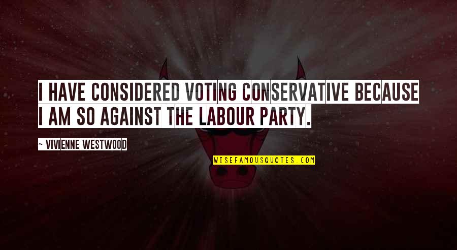 Libraries Uk Quotes By Vivienne Westwood: I have considered voting Conservative because I am Libraries Uk Quotes By Vivienne Westwood: I have considered voting Conservative because I am