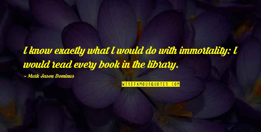 Library And Reading Quotes By Mark Jason Dominus: I know exactly what I would do with Library And Reading Quotes By Mark Jason Dominus: I know exactly what I would do with
