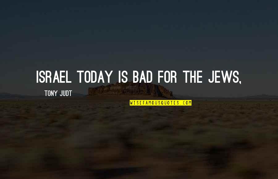 Library And Travel Quotes By Tony Judt: Israel today is bad for the Jews,