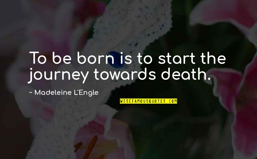 Library Catalog Quotes By Madeleine L'Engle: To be born is to start the journey