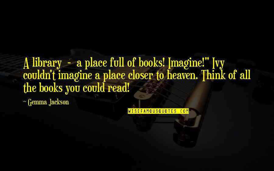 Library Heaven Quotes By Gemma Jackson: A library - a place full of books!