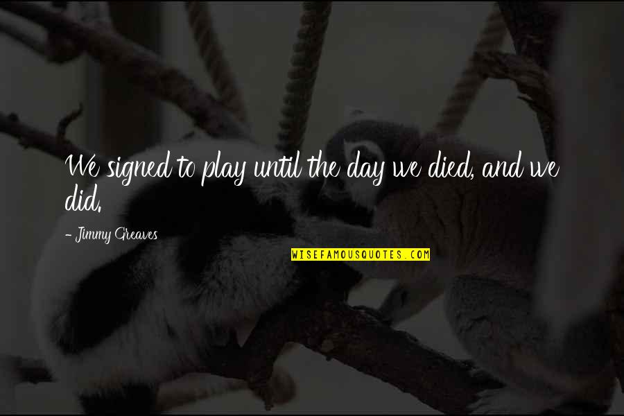 Library Sayings And Quotes By Jimmy Greaves: We signed to play until the day we