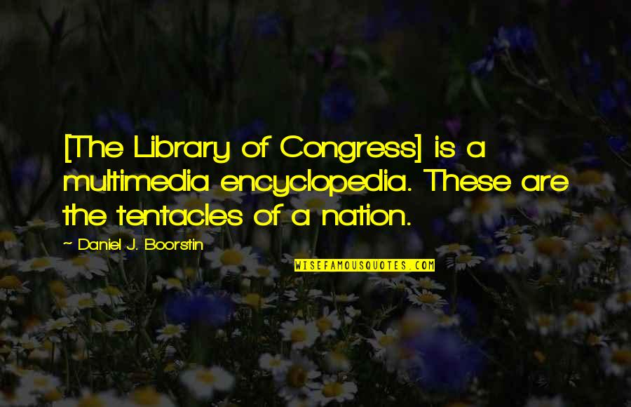 Library Science Quotes By Daniel J. Boorstin: [The Library of Congress] is a multimedia encyclopedia.