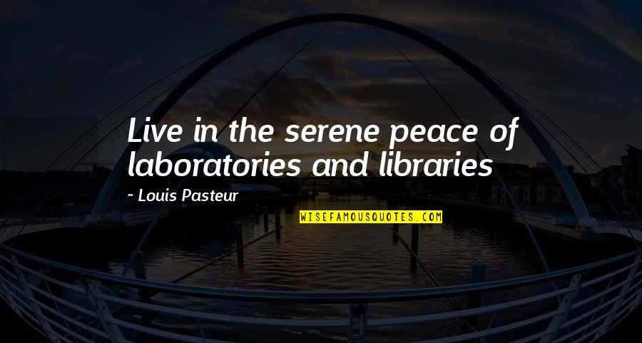Library Science Quotes By Louis Pasteur: Live in the serene peace of laboratories and