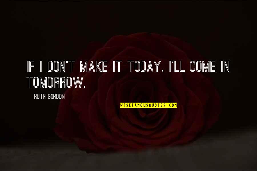 Librettist Harbach Quotes By Ruth Gordon: If I don't make it today, I'll come