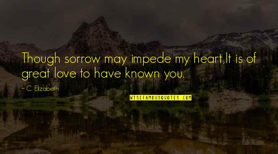 Librettos Menu Quotes By C. Elizabeth: Though sorrow may impede my heart,It is of