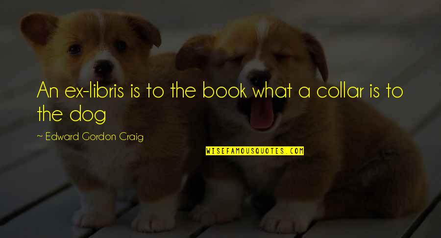 Libris Quotes By Edward Gordon Craig: An ex-libris is to the book what a