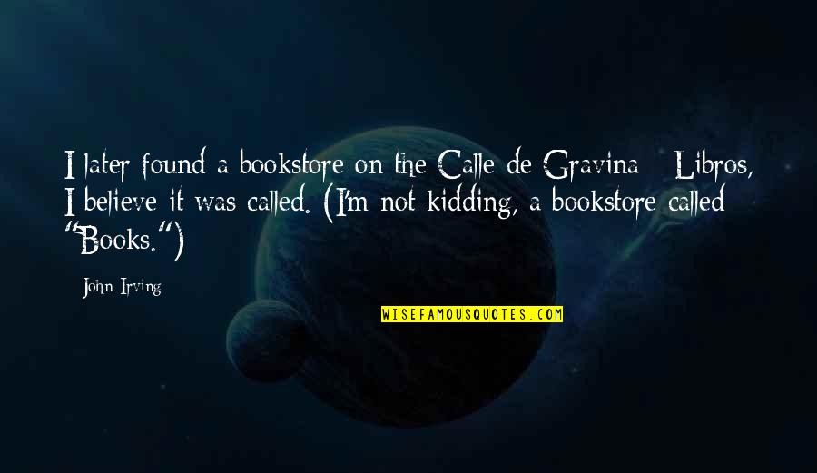 Libros Quotes By John Irving: I later found a bookstore on the Calle Libros Quotes By John Irving: I later found a bookstore on the Calle
