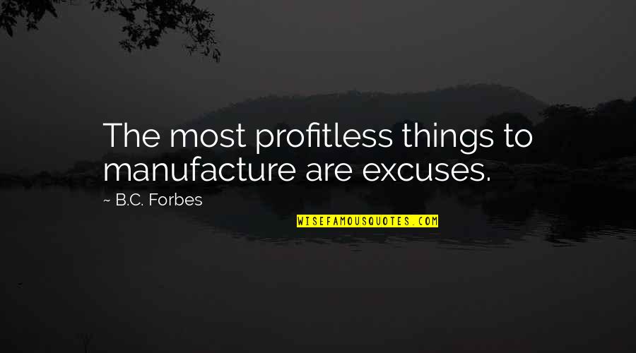 Liburnet Quotes By B.C. Forbes: The most profitless things to manufacture are excuses.