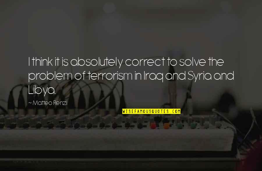 Libya Quotes By Matteo Renzi: I think it is absolutely correct to solve Libya Quotes By Matteo Renzi: I think it is absolutely correct to solve