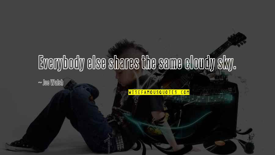 Libya Revolution Quotes By Joe Walsh: Everybody else shares the same cloudy sky. Libya Revolution Quotes By Joe Walsh: Everybody else shares the same cloudy sky.