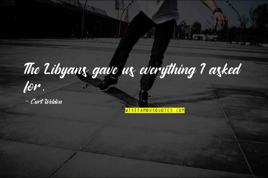 Libyans Quotes By Curt Weldon: The Libyans gave us everything I asked for. Libyans Quotes By Curt Weldon: The Libyans gave us everything I asked for.