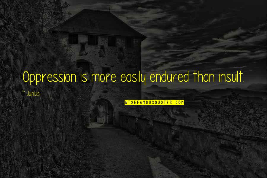 Licalzi Construction Quotes By Junius: Oppression is more easily endured than insult.