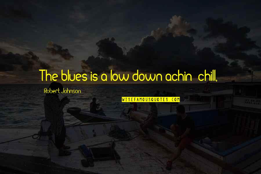 Licardio Quotes By Robert Johnson: The blues is a low down achin' chill, Licardio Quotes By Robert Johnson: The blues is a low down achin' chill,
