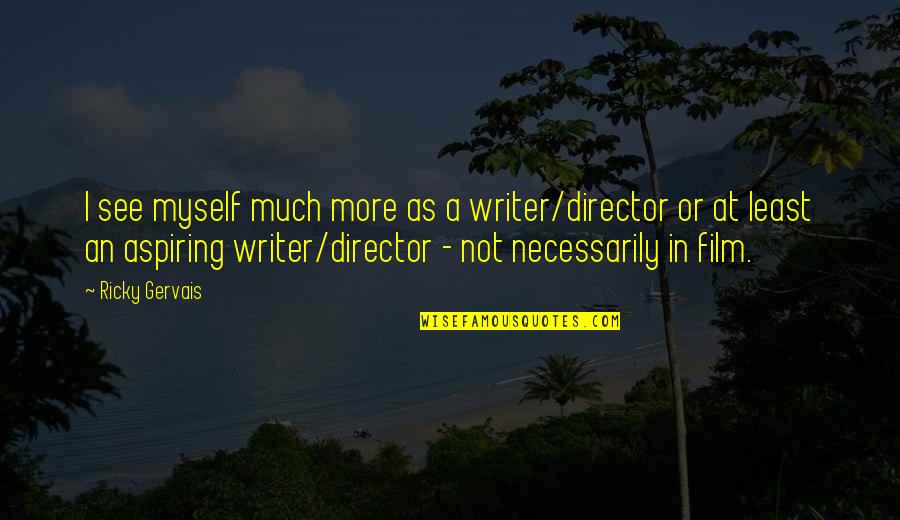 Licastri Dough Quotes By Ricky Gervais: I see myself much more as a writer/director