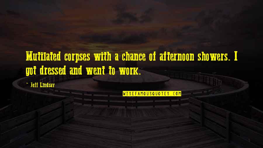 Licciardi Edward Quotes By Jeff Lindsay: Mutilated corpses with a chance of afternoon showers. Licciardi Edward Quotes By Jeff Lindsay: Mutilated corpses with a chance of afternoon showers.