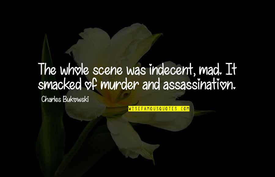 Liceaga Vase Quotes By Charles Bukowski: The whole scene was indecent, mad. It smacked