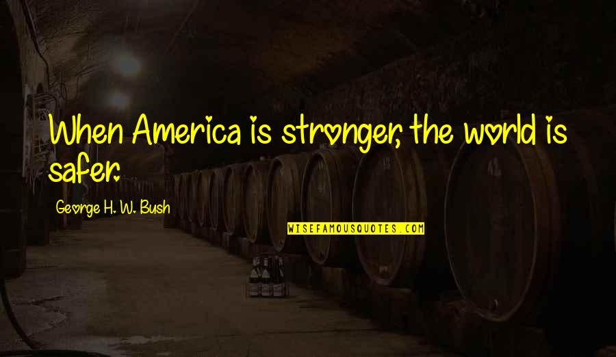 Licelott Quotes By George H. W. Bush: When America is stronger, the world is safer.