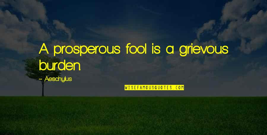 Licence Quotes By Aeschylus: A prosperous fool is a grievous burden.