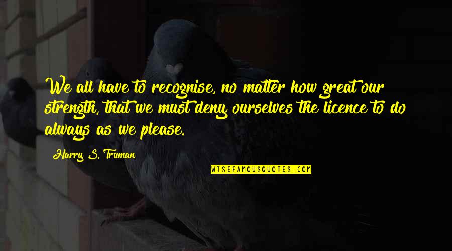 Licence Quotes By Harry S. Truman: We all have to recognise, no matter how