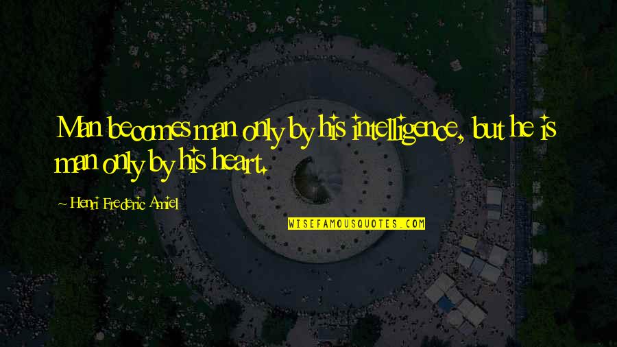 Licenciada Pamela Quotes By Henri Frederic Amiel: Man becomes man only by his intelligence, but Licenciada Pamela Quotes By Henri Frederic Amiel: Man becomes man only by his intelligence, but