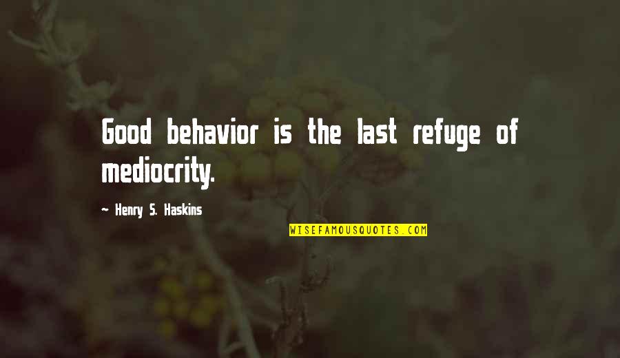 Licenciada Pamela Quotes By Henry S. Haskins: Good behavior is the last refuge of mediocrity. Licenciada Pamela Quotes By Henry S. Haskins: Good behavior is the last refuge of mediocrity.
