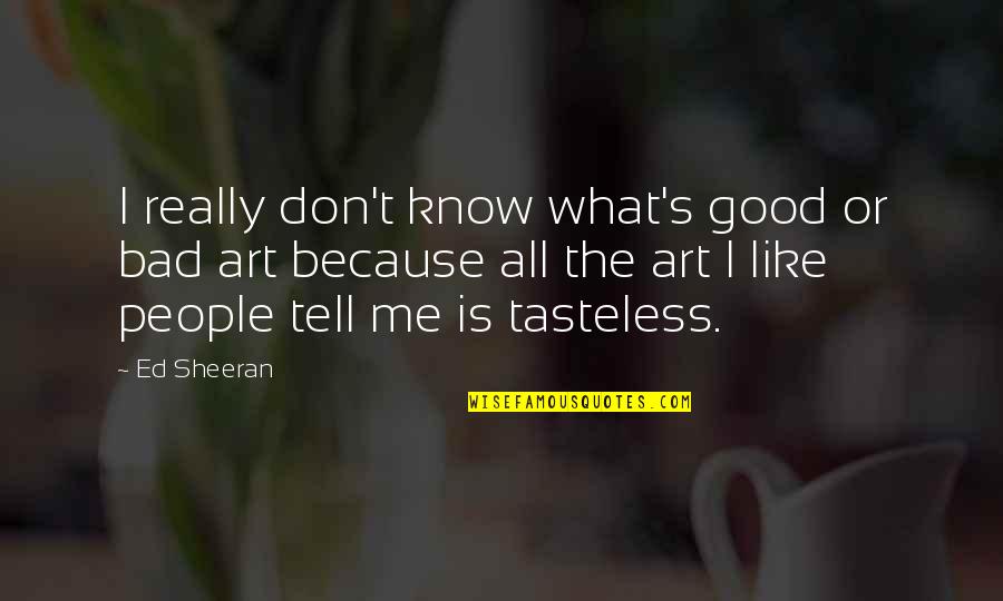 Licenciados Lonsdale Quotes By Ed Sheeran: I really don't know what's good or bad