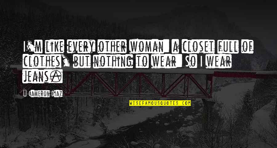 Licenciados Que Quotes By Cameron Diaz: I'm like every other woman: a closet full Licenciados Que Quotes By Cameron Diaz: I'm like every other woman: a closet full