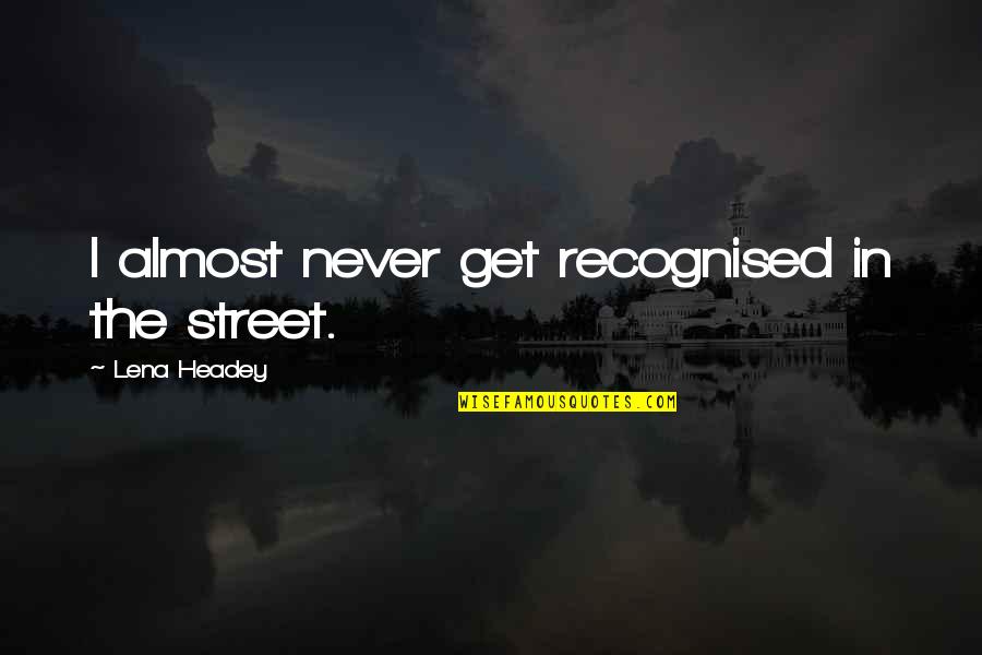 Licensable Music Quotes By Lena Headey: I almost never get recognised in the street. Licensable Music Quotes By Lena Headey: I almost never get recognised in the street.