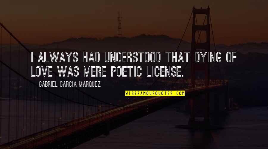 License Quotes By Gabriel Garcia Marquez: I always had understood that dying of love License Quotes By Gabriel Garcia Marquez: I always had understood that dying of love