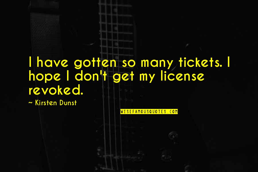 License Quotes By Kirsten Dunst: I have gotten so many tickets. I hope