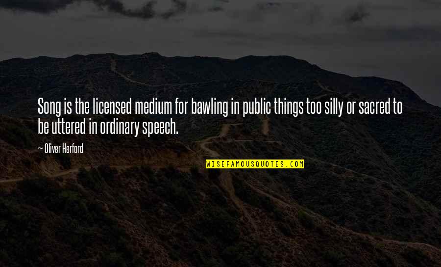 Licensed Quotes By Oliver Herford: Song is the licensed medium for bawling in Licensed Quotes By Oliver Herford: Song is the licensed medium for bawling in