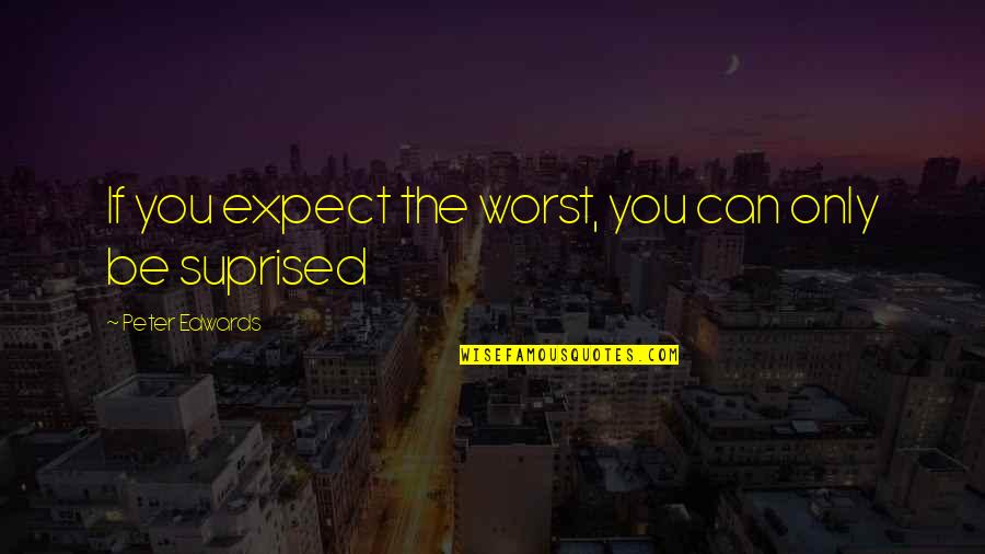 Licenses Direct Quotes By Peter Edwards: If you expect the worst, you can only