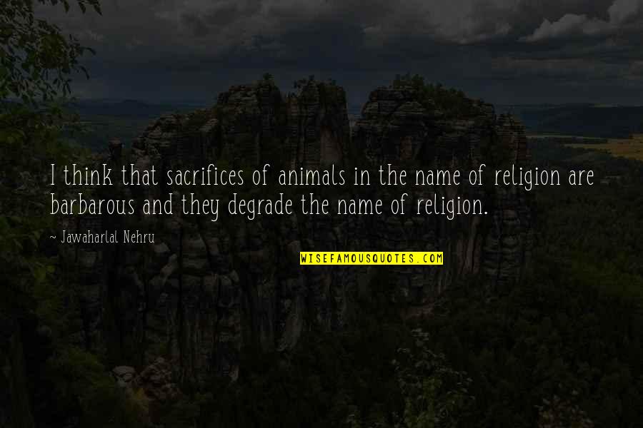 Licensing Product Quotes By Jawaharlal Nehru: I think that sacrifices of animals in the