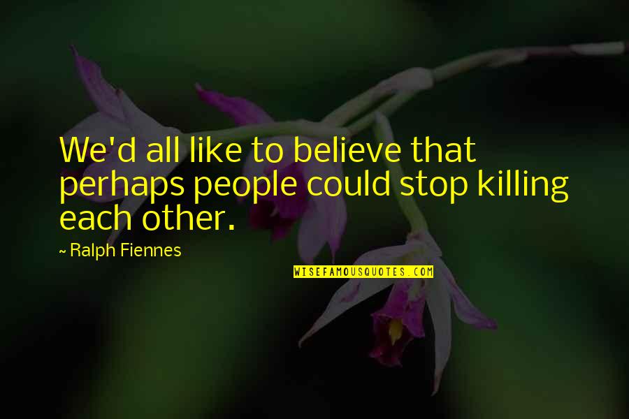 Licensings Quotes By Ralph Fiennes: We'd all like to believe that perhaps people