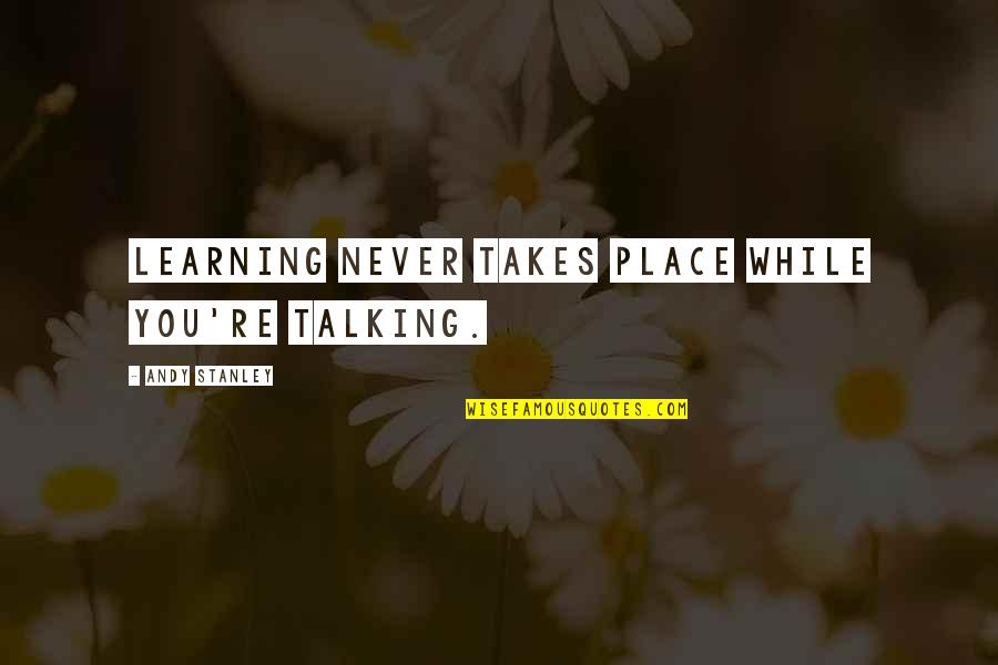 Liceul Racovita Quotes By Andy Stanley: Learning never takes place while you're talking.