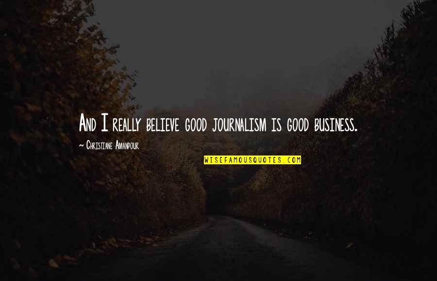 Liceunet Quotes By Christiane Amanpour: And I really believe good journalism is good Liceunet Quotes By Christiane Amanpour: And I really believe good journalism is good