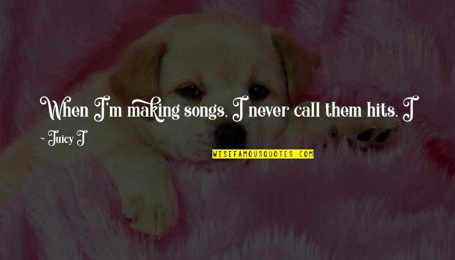 Lichenella Quotes By Juicy J: When I'm making songs, I never call them Lichenella Quotes By Juicy J: When I'm making songs, I never call them