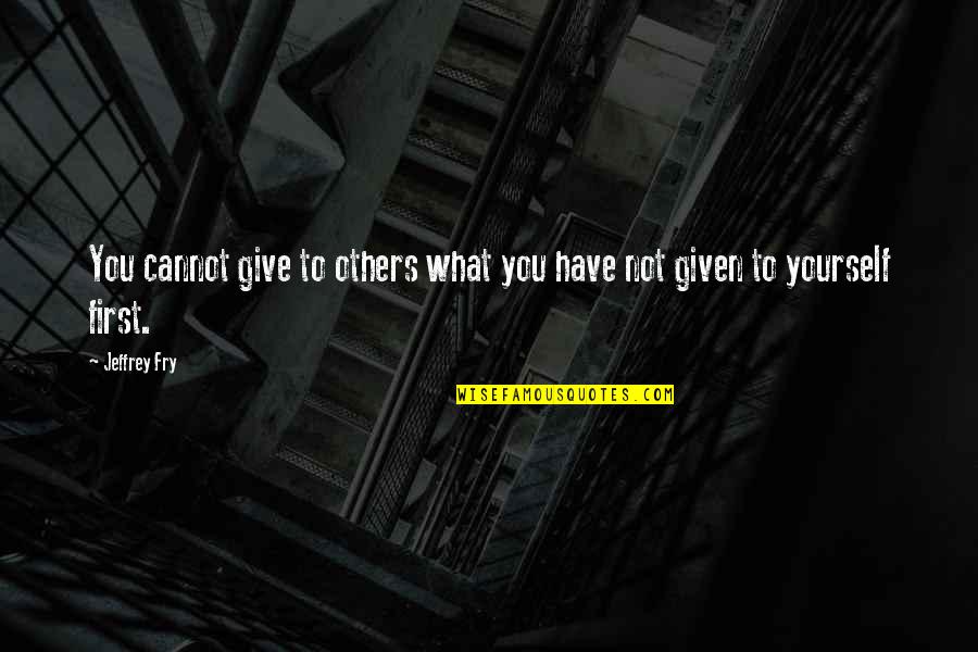 Lichfield Quotes By Jeffrey Fry: You cannot give to others what you have