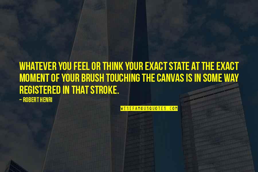 Lichfl Quotes By Robert Henri: Whatever you feel or think your exact state